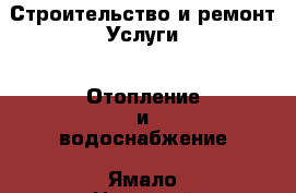 Строительство и ремонт Услуги - Отопление и водоснабжение. Ямало-Ненецкий АО,Муравленко г.